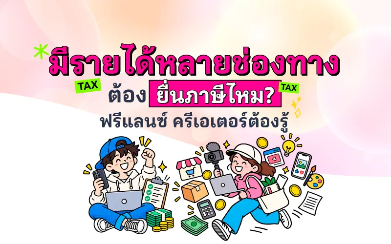 มีรายได้หลายช่องทาง ต้องยื่นภาษีไหม? ฟรีแลนซ์ ครีเอเตอร์ต้องรู้