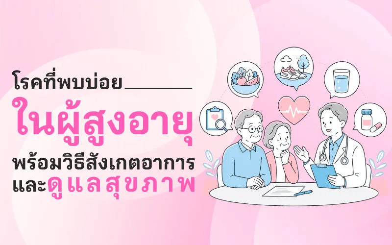 โรคที่พบบ่อยในผู้สูงอายุ พร้อมวิธีสังเกตอาการและดูแลสุขภาพ