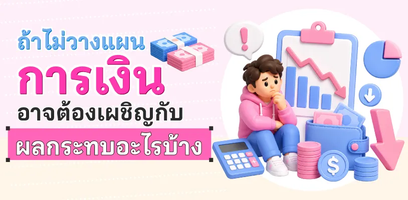 &nbsp;ถ้าไม่วางแผนการเงิน อาจต้องเผชิญกับผลกระทบอะไรบ้าง