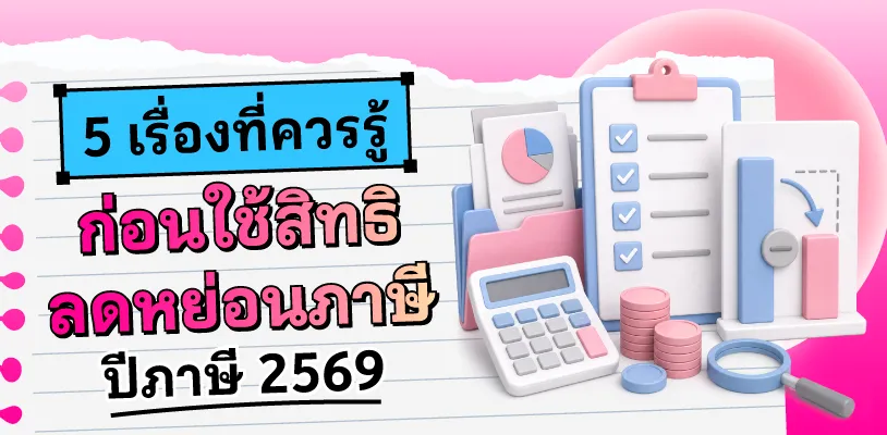 5 เรื่องที่ควรรู้ ก่อนใช้สิทธิลดหย่อนภาษี ปีภาษี 2569