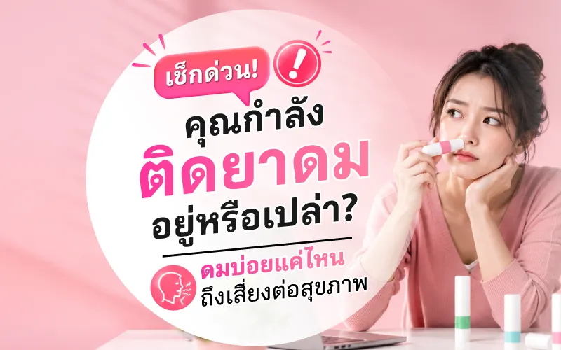 เช็กด่วน! คุณกำลังติดยาดมอยู่หรือเปล่า? ดมบ่อยแค่ไหนถึงเสี่ยงต่อสุขภาพ