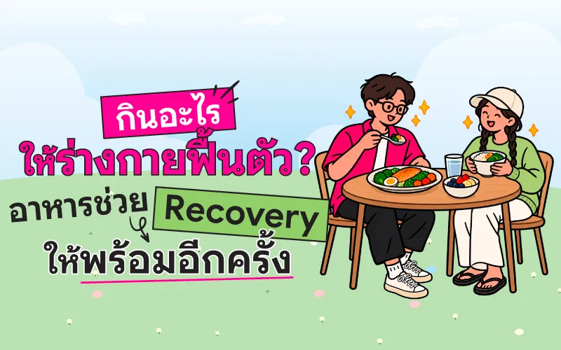 กินอะไรให้ร่างกายฟื้นตัว? อาหารช่วย Recovery ให้พร้อมอีกครั้ง