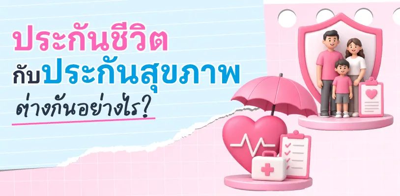 ประกันชีวิตกับประกันสุขภาพ ต่างกันอย่างไร?