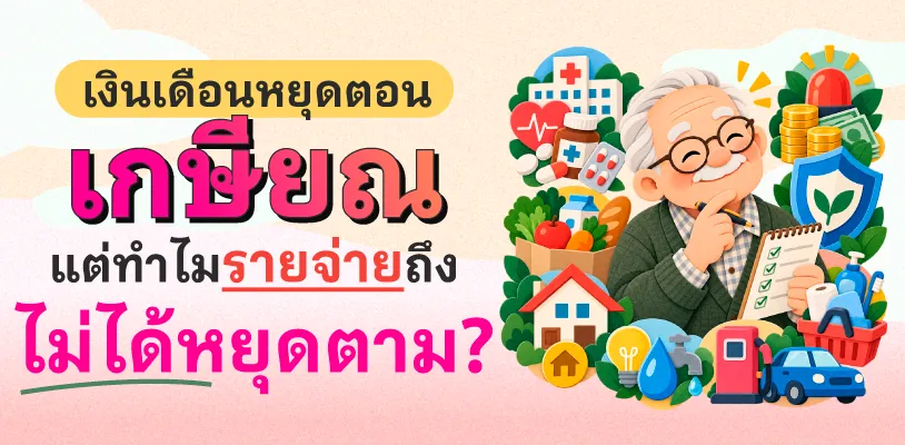 เงินเดือนหยุดตอนเกษียณ แต่ทำไมรายจ่ายถึงไม่ได้หยุดตาม?