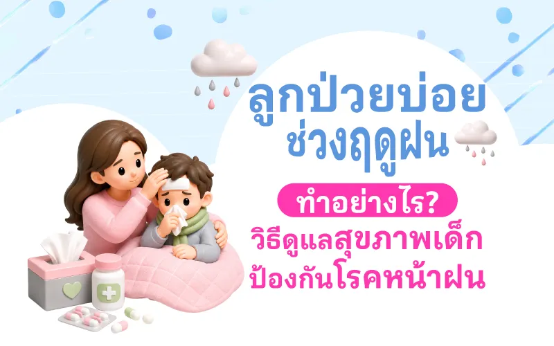 ลูกป่วยบ่อยช่วงฤดูฝน ทำอย่างไร? วิธีดูแลสุขภาพเด็ก ป้องกันโรคหน้าฝน