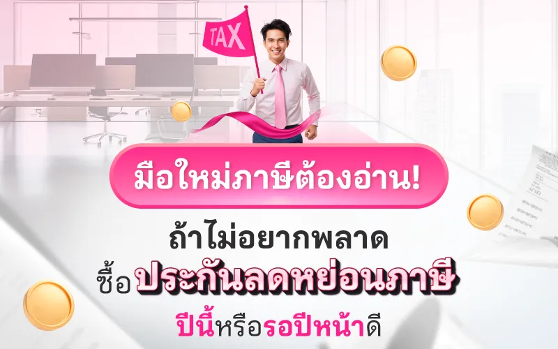 มือใหม่ภาษีต้องอ่าน! ถ้าไม่อยากพลาด ซื้อประกันลดหย่อนภาษีปีนี้ หรือรอปีหน้าดี