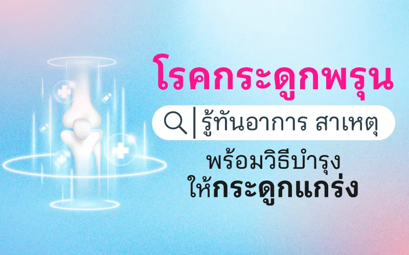 โรคกระดูกพรุน รู้ทันอาการ สาเหตุ พร้อมวิธีบำรุงให้กระดูกแกร่ง