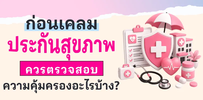 ก่อนเคลมประกันสุขภาพ ควรตรวจสอบความคุ้มครองอะไรบ้าง?
