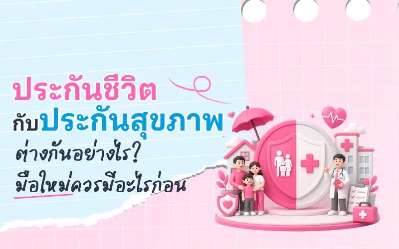 ประกันชีวิตกับประกันสุขภาพ ต่างกันอย่างไร? มือใหม่ควรมีอะไรก่อน