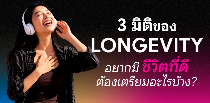 3 มิติของ LONGEVITY อยากมีชีวิตที่ดี ต้องเตรียมอะไรบ้าง?