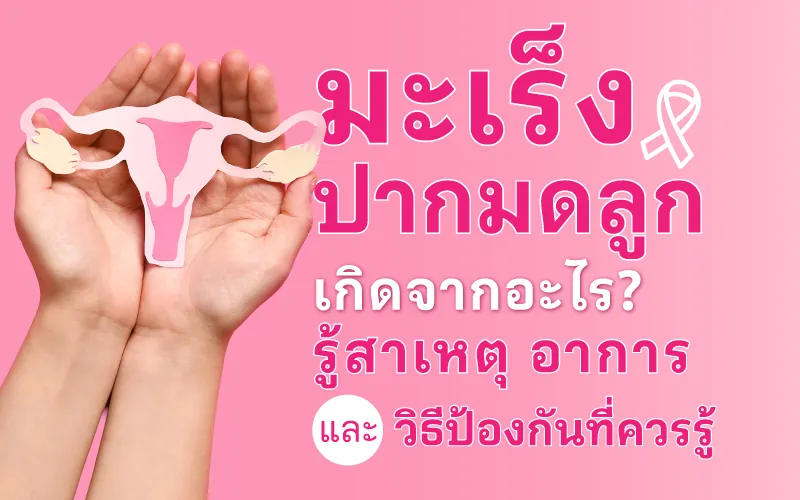 มะเร็งปากมดลูกเกิดจากอะไร? รู้สาเหตุ อาการ และวิธีป้องกันที่ควรรู้
