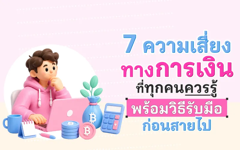 7 ความเสี่ยงทางการเงินที่ทุกคนควรรู้ พร้อมวิธีรับมือก่อนสายไป