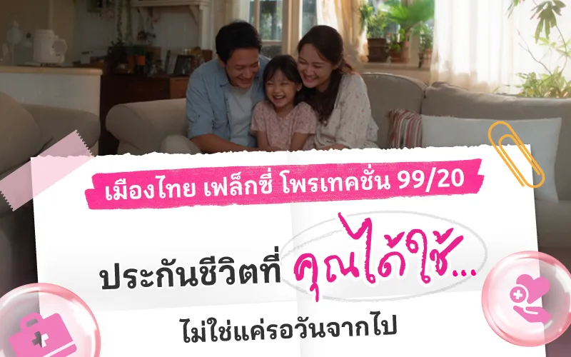 เมืองไทย เฟล็กซี่ โพรเทคชั่น 99/20 ประกันชีวิตที่คุณได้ใช้… ไม่ใช่แค่รอวันจากไป