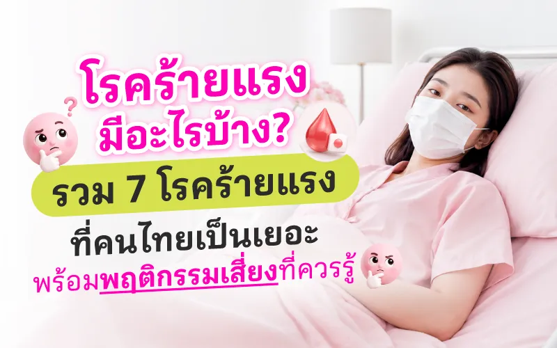 โรคร้ายแรง มีอะไรบ้าง? รวม 7 โรคร้ายแรงที่คนไทยเป็นเยอะ พร้อมพฤติกรรมเสี่ยงที่ควรรู้