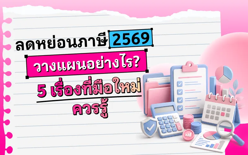 ลดหย่อนภาษี 2569 วางแผนอย่างไร? 5 เรื่องที่มือใหม่ควรรู้