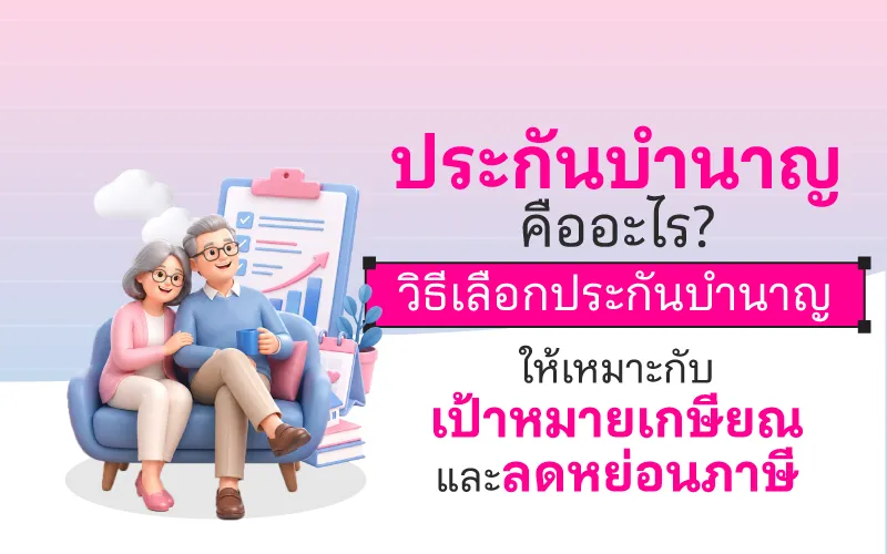 ประกันบำนาญคืออะไร? วิธีเลือกประกันบำนาญให้เหมาะกับเป้าหมายเกษียณและลดหย่อนภาษี