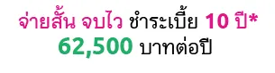 จ่ายสั้น จบไว ชำระเบี้ย 10 ปี* 62,500 บาทต่อปี