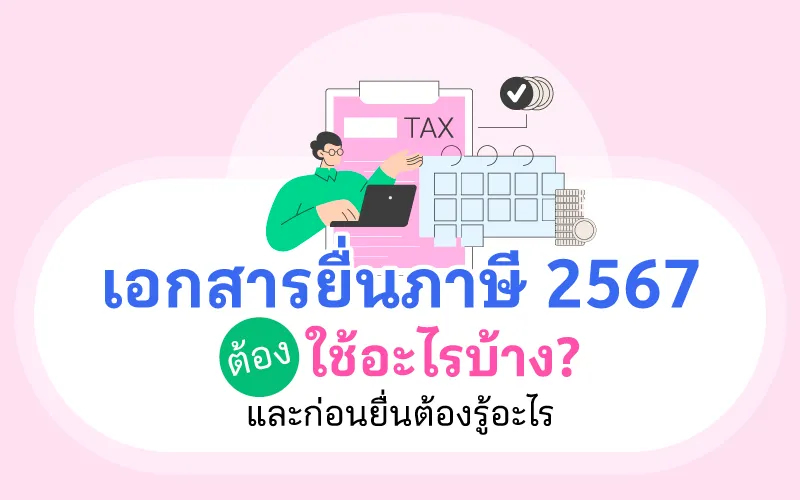 เอกสารยื่นภาษี 2567 ต้องใช้อะไรบ้าง? และก่อนยื่นต้องรู้อะไร