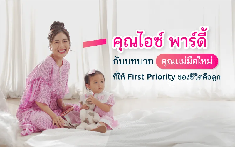 คุณไอซ์ พาร์ดี้ กับบทบาทคุณแม่มือใหม่ที่ให้ First Priority ของชีวิตคือลูก