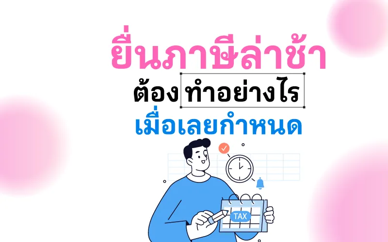 ยื่นภาษีล่าช้า ต้องทำอย่างไรเมื่อเลยกำหนด