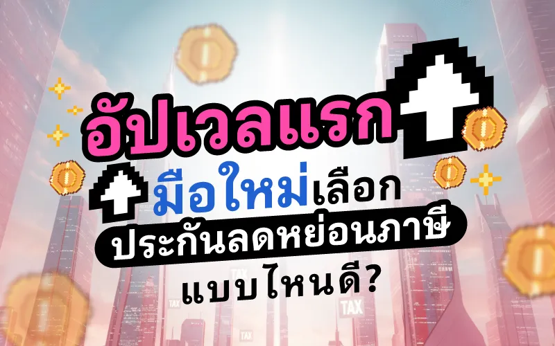 อัปเวลแรก มือใหม่เลือกประกันลดหย่อนภาษีแบบไหนดี?