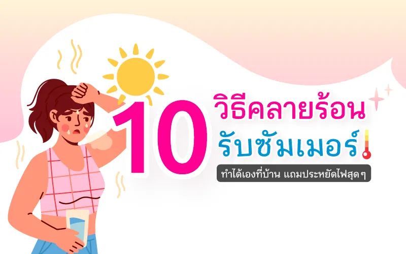 10 วิธีคลายร้อนรับซัมเมอร์ ทำได้เองที่บ้าน แถมประหยัดไฟสุด ๆ