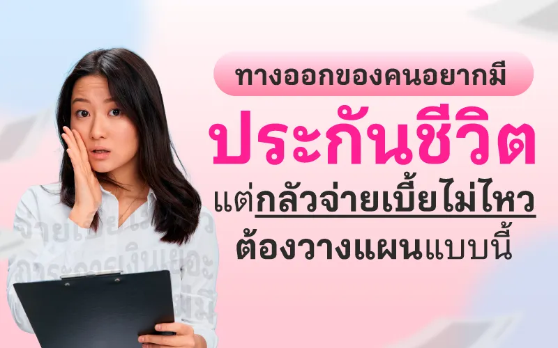 ทางออกของคนอยากมีประกันชีวิต แต่กลัวจ่ายเบี้ยไม่ไหว ต้องวางแผนแบบนี้