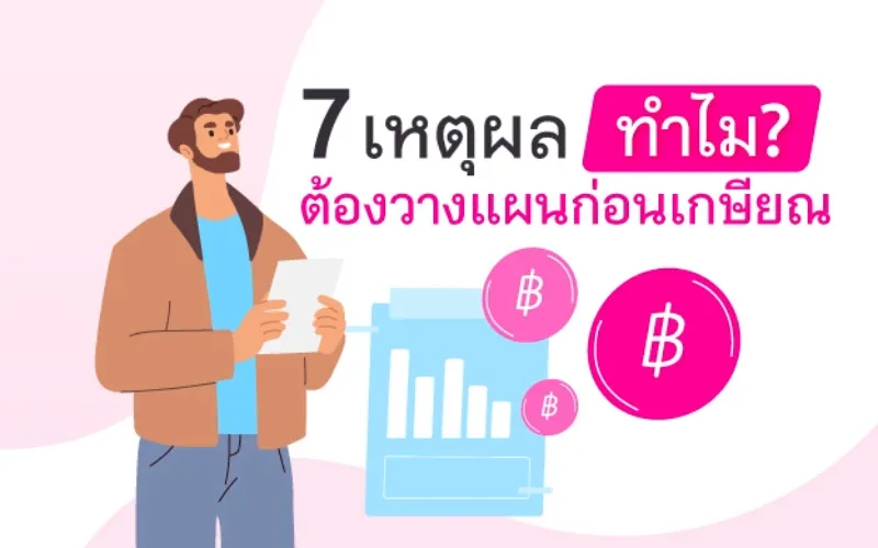 7 เหตุผล ทำไม? ต้องวางแผนก่อนเกษียณ