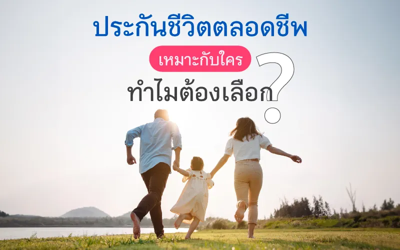 ประกันชีวิตตลอดชีพ เหมาะกับใคร ทำไมต้องเลือก?