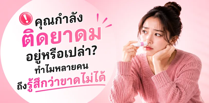 คุณกำลังติดยาดม อยู่รึเปล่า? ทำไมหลายคนถึงรู้สึกว่าขาดไม่ได้