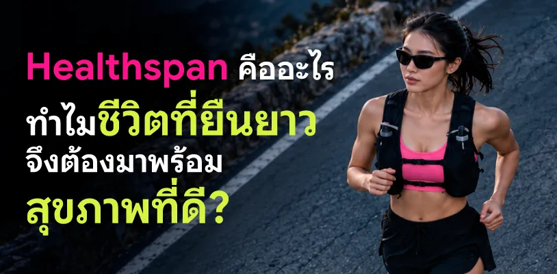 HEALTHSPAN คืออะไร ทำไมชีวิตที่ยืนยาวจึงต้องมาพร้อมสุขภาพที่ดี?