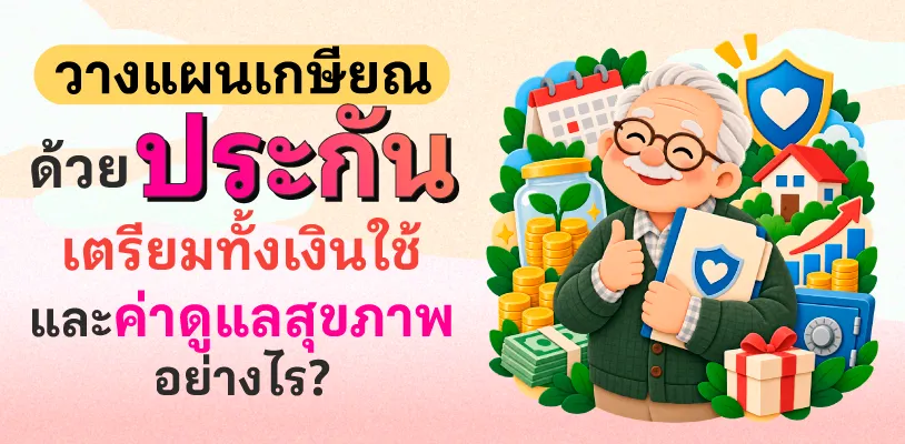 วางแผนเกษียณด้วยประกัน เตรียมทั้งเงินใช้และค่าดูแลสุขภาพอย่างไร?