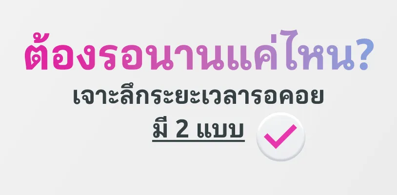 ต้องรอนานแค่ไหน? เจาะลึกระยะเวลารอคอยมี 2 แบบ