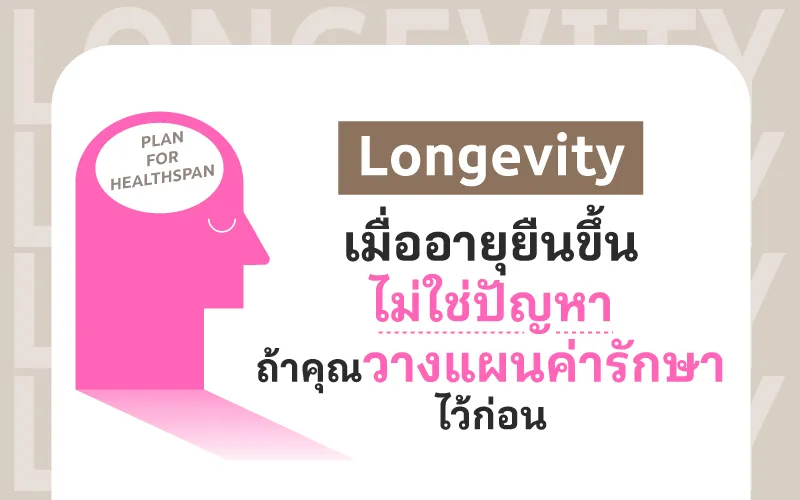  Longevity เมื่ออายุยืนขึ้นไม่ใช่ปัญหา ถ้าคุณวางแผนค่ารักษาไว้ก่อน