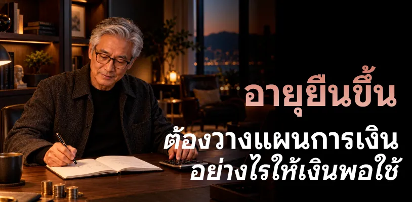 อายุยืนขึ้น ต้องวางแผนการเงินอย่างไรให้เงินพอใช้