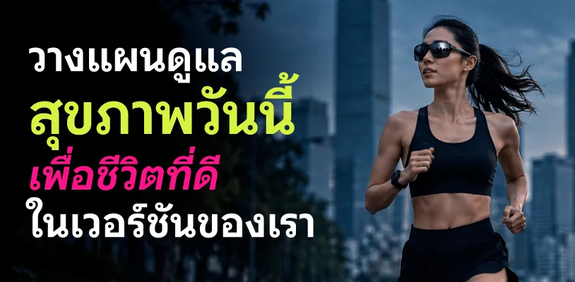 วางแผนดูแลสุขภาพวันนี้ เพื่อชีวิตที่ดีในเวอร์ชันของเรา