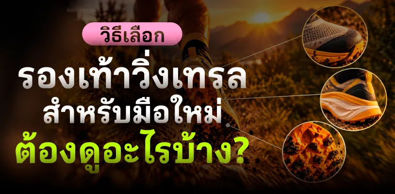 วิธีเลือกรองเท้าวิ่งเทรลสำหรับมือใหม่ ต้องดูอะไรบ้าง?