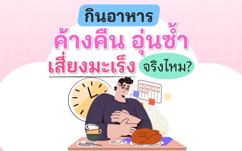 กินอาหารค้างคืน อุ่นซ้ำ เสี่ยงมะเร็งจริงไหม?