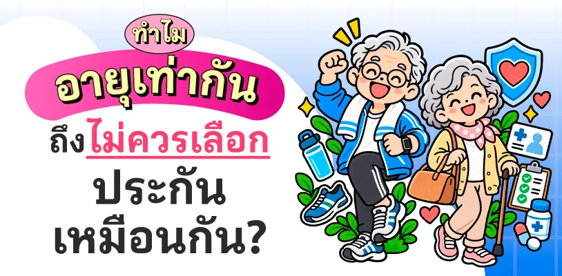ทำไมอายุเท่ากัน ถึงไม่ควรเลือกประกันเหมือนกัน?