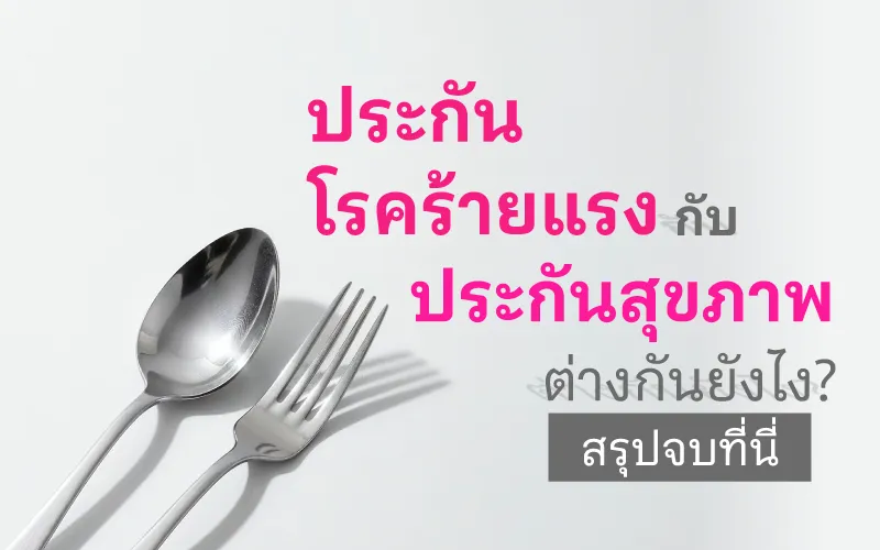ประกันโรคร้ายแรง vs ประกันสุขภาพ ต่างกันยังไง? สรุปจบที่นี่