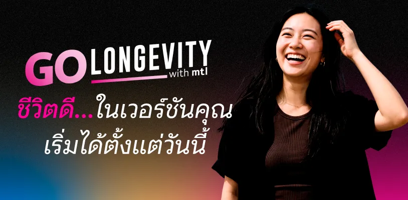 GO LONGEVITY WITH MTL ชีวิตดี...ในเวอร์ชันคุณ เริ่มได้ตั้งแต่วันนี้