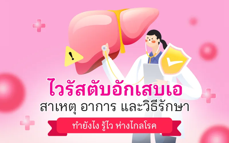 ไวรัสตับอักเสบเอ สาเหตุ อาการ และวิธีรักษาทำยังไง รู้ไว ห่างไกลโรค