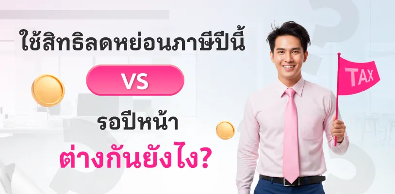 ใช้สิทธิลดหย่อนภาษีปีนี้ VS รอปีหน้า ต่างกันยังไง?