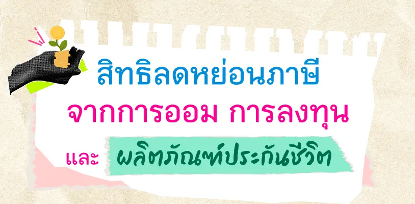 สิทธิลดหย่อนภาษีจากการออม การลงทุน และผลิตภัณฑ์ประกันชีวิต