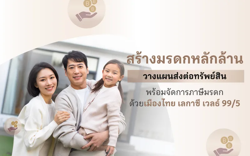 สร้างมรดกหลักล้าน วางแผนส่งต่อทรัพย์สิน พร้อมจัดการภาษีมรดก ด้วย เมืองไทย เลกาซี เวลธ์ 99/5