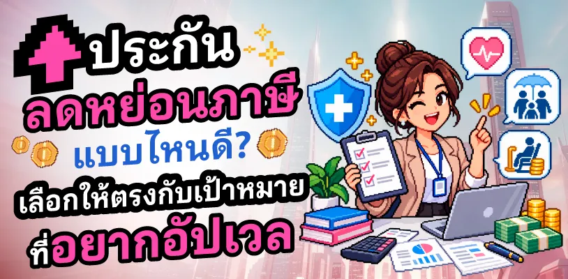 ประกันลดหย่อนภาษีแบบไหนดี? เลือกให้ตรงกับเป้าหมายที่อยากอัปเวล