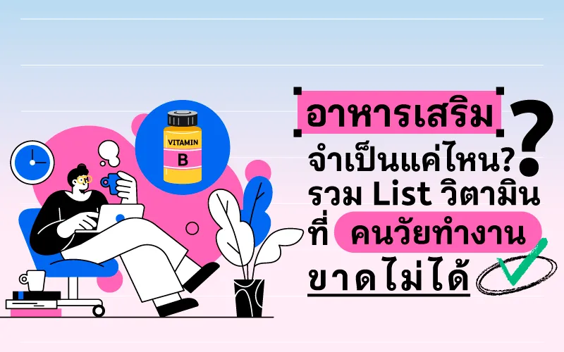 อาหารเสริมจำเป็นแค่ไหน? รวม List วิตามินที่คนวัยทำงานขาดไม่ได้