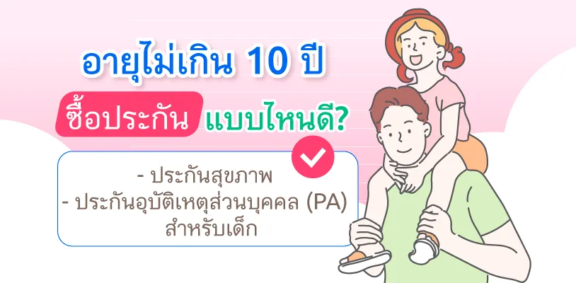 อายุไม่เกิน 10 ปี ซื้อประกันแบบไหนดี?