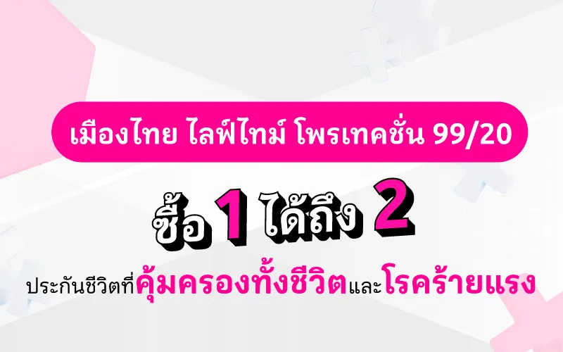 เมืองไทย ไลฟ์ไทม์ โพรเทคชั่น 99/20 ซื้อ 1 ได้ถึง 2 ประกันชีวิตที่คุ้มครองทั้งชีวิตและโรคร้ายแรง