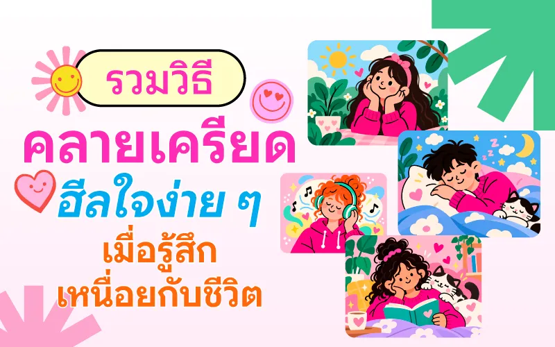รวมวิธีคลายเครียด ฮีลใจง่าย ๆ เมื่อรู้สึกเหนื่อยกับชีวิต